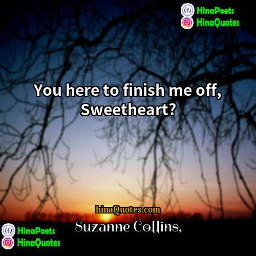 Suzanne Collins Quotes | You here to finish me off, Sweetheart?
